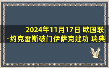 2024年11月17日 欧国联-约克雷斯破门伊萨克建功 瑞典2-1十人斯洛伐克